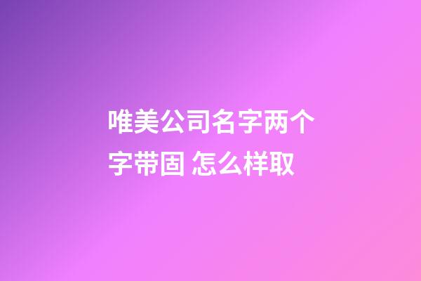 唯美公司名字两个字带固 怎么样取-第1张-公司起名-玄机派